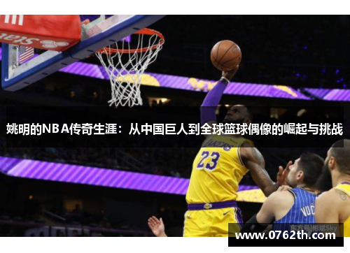 姚明的NBA传奇生涯：从中国巨人到全球篮球偶像的崛起与挑战