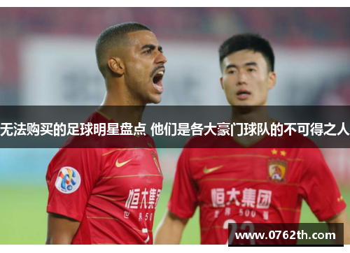 无法购买的足球明星盘点 他们是各大豪门球队的不可得之人