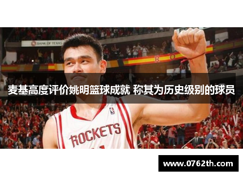 麦基高度评价姚明篮球成就 称其为历史级别的球员