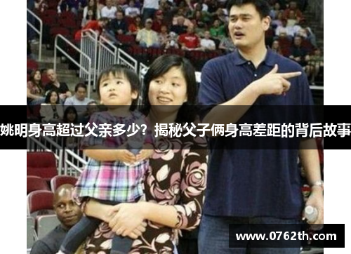 姚明身高超过父亲多少？揭秘父子俩身高差距的背后故事