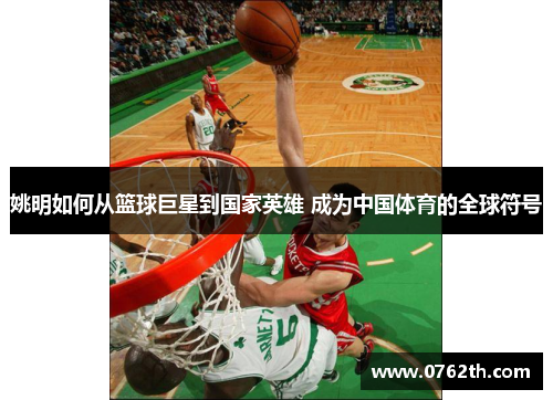 姚明如何从篮球巨星到国家英雄 成为中国体育的全球符号