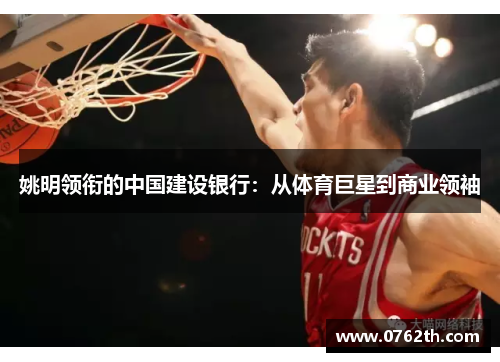 姚明领衔的中国建设银行：从体育巨星到商业领袖