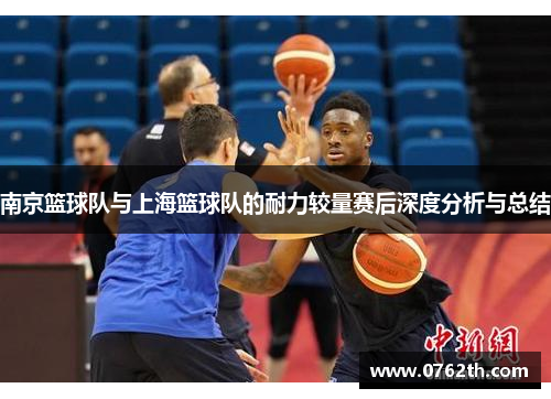 南京篮球队与上海篮球队的耐力较量赛后深度分析与总结