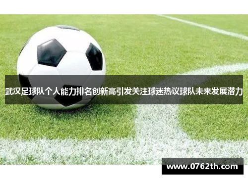 武汉足球队个人能力排名创新高引发关注球迷热议球队未来发展潜力