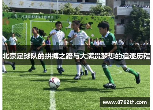 北京足球队的拼搏之路与大满贯梦想的追逐历程