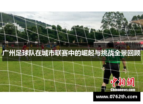 广州足球队在城市联赛中的崛起与挑战全景回顾