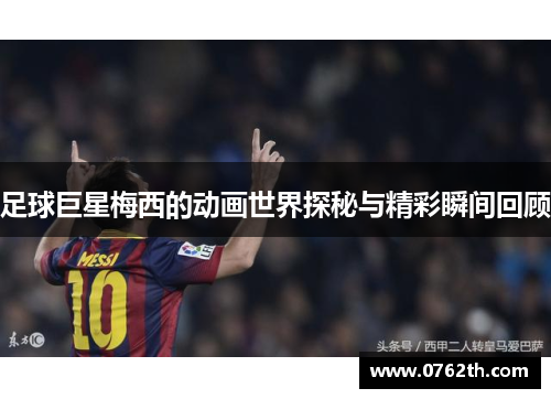 足球巨星梅西的动画世界探秘与精彩瞬间回顾