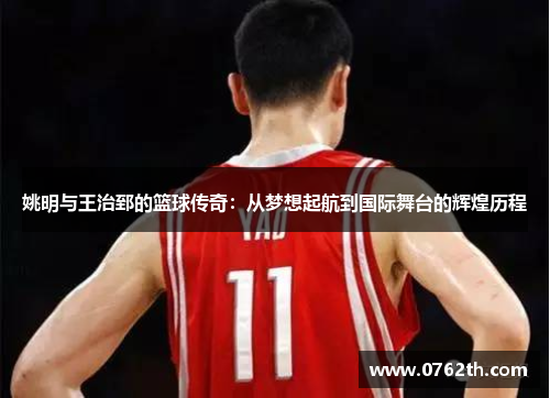 姚明与王治郅的篮球传奇：从梦想起航到国际舞台的辉煌历程