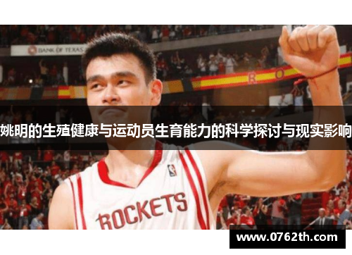 姚明的生殖健康与运动员生育能力的科学探讨与现实影响