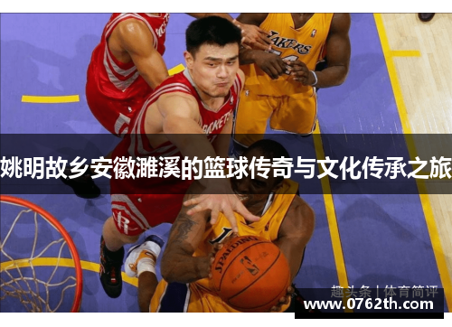 姚明故乡安徽濉溪的篮球传奇与文化传承之旅