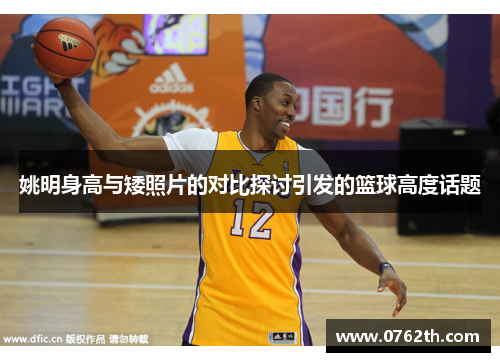 姚明身高与矮照片的对比探讨引发的篮球高度话题