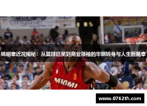 姚明章近况揭秘：从篮球巨星到商业领袖的华丽转身与人生新篇章