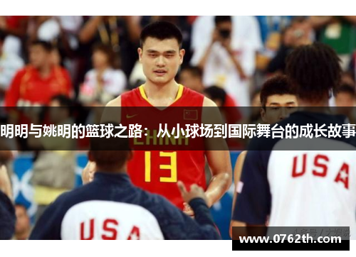 明明与姚明的篮球之路：从小球场到国际舞台的成长故事