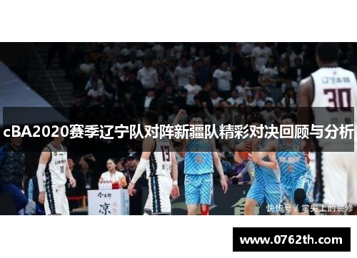 cBA2020赛季辽宁队对阵新疆队精彩对决回顾与分析