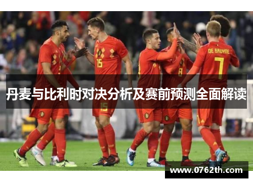 丹麦与比利时对决分析及赛前预测全面解读