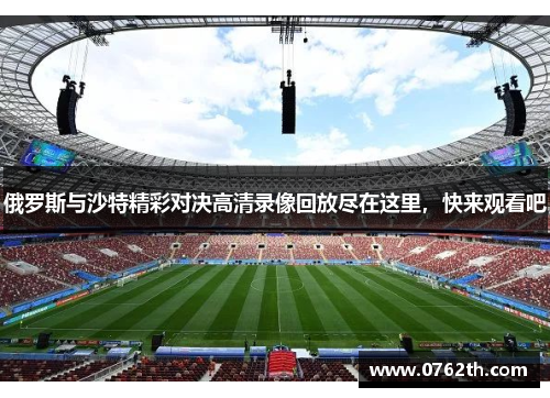 俄罗斯与沙特精彩对决高清录像回放尽在这里，快来观看吧