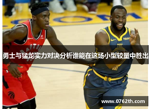 勇士与猛龙实力对决分析谁能在这场小型较量中胜出