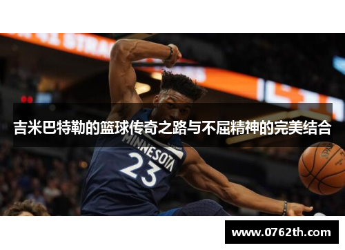 吉米巴特勒的篮球传奇之路与不屈精神的完美结合
