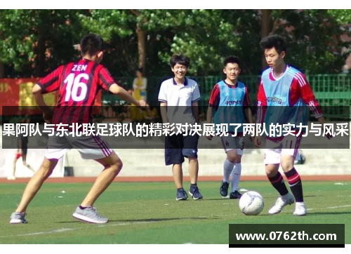 果阿队与东北联足球队的精彩对决展现了两队的实力与风采
