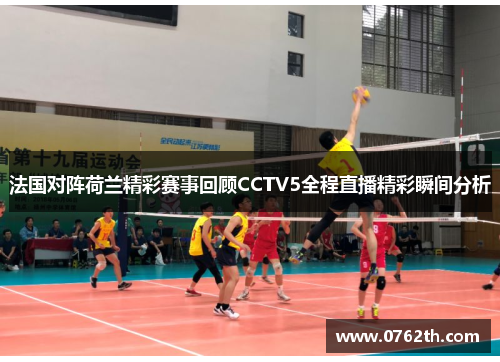 法国对阵荷兰精彩赛事回顾CCTV5全程直播精彩瞬间分析