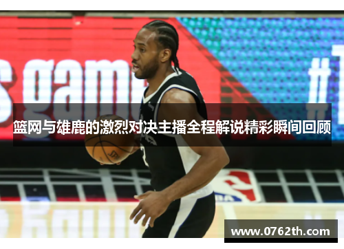 篮网与雄鹿的激烈对决主播全程解说精彩瞬间回顾