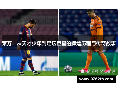 莱万：从天才少年到足坛巨星的辉煌历程与传奇故事